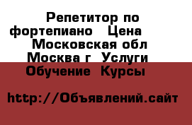 Репетитор по фортепиано › Цена ­ 500 - Московская обл., Москва г. Услуги » Обучение. Курсы   